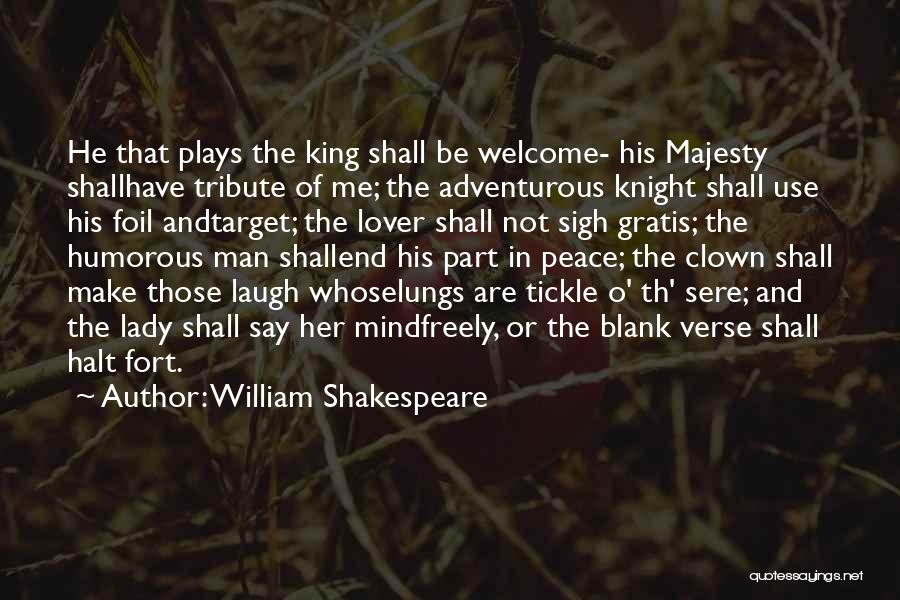 William Shakespeare Quotes: He That Plays The King Shall Be Welcome- His Majesty Shallhave Tribute Of Me; The Adventurous Knight Shall Use His