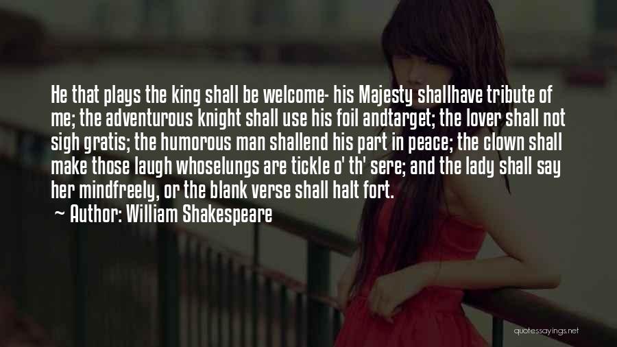 William Shakespeare Quotes: He That Plays The King Shall Be Welcome- His Majesty Shallhave Tribute Of Me; The Adventurous Knight Shall Use His