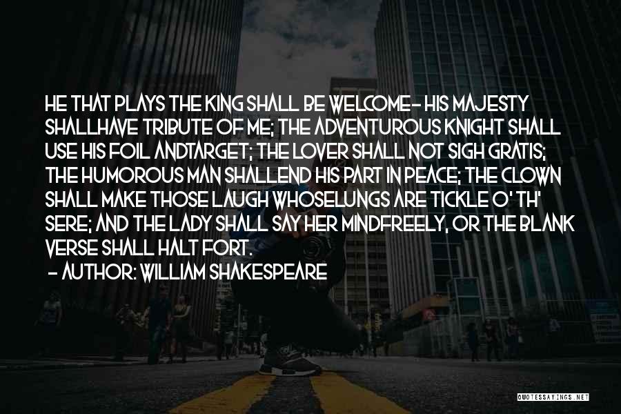 William Shakespeare Quotes: He That Plays The King Shall Be Welcome- His Majesty Shallhave Tribute Of Me; The Adventurous Knight Shall Use His