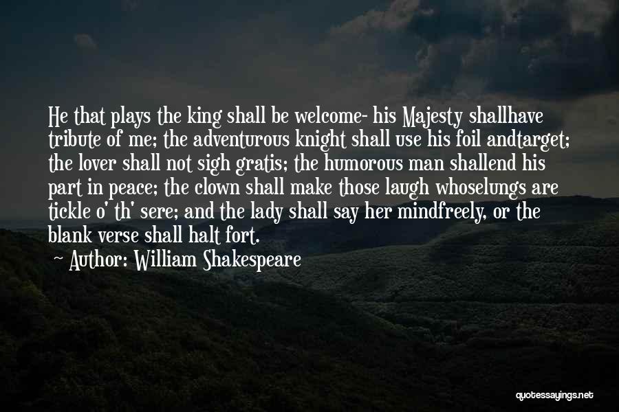 William Shakespeare Quotes: He That Plays The King Shall Be Welcome- His Majesty Shallhave Tribute Of Me; The Adventurous Knight Shall Use His