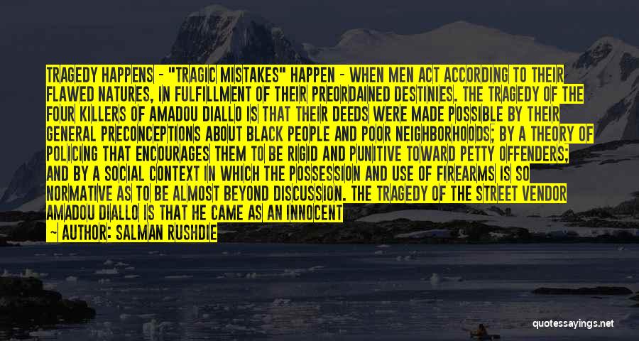 Salman Rushdie Quotes: Tragedy Happens - Tragic Mistakes Happen - When Men Act According To Their Flawed Natures, In Fulfillment Of Their Preordained