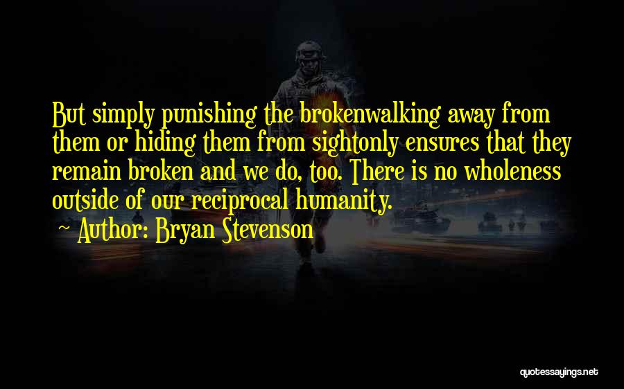Bryan Stevenson Quotes: But Simply Punishing The Brokenwalking Away From Them Or Hiding Them From Sightonly Ensures That They Remain Broken And We