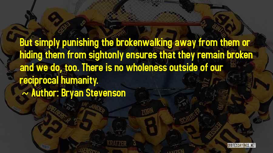 Bryan Stevenson Quotes: But Simply Punishing The Brokenwalking Away From Them Or Hiding Them From Sightonly Ensures That They Remain Broken And We