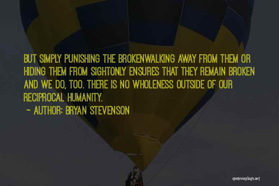 Bryan Stevenson Quotes: But Simply Punishing The Brokenwalking Away From Them Or Hiding Them From Sightonly Ensures That They Remain Broken And We