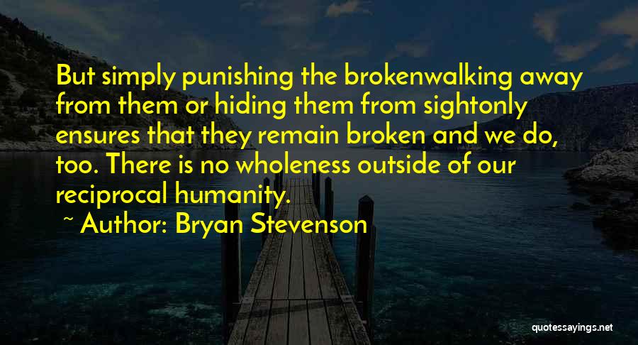 Bryan Stevenson Quotes: But Simply Punishing The Brokenwalking Away From Them Or Hiding Them From Sightonly Ensures That They Remain Broken And We