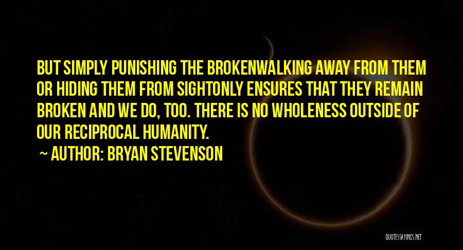 Bryan Stevenson Quotes: But Simply Punishing The Brokenwalking Away From Them Or Hiding Them From Sightonly Ensures That They Remain Broken And We