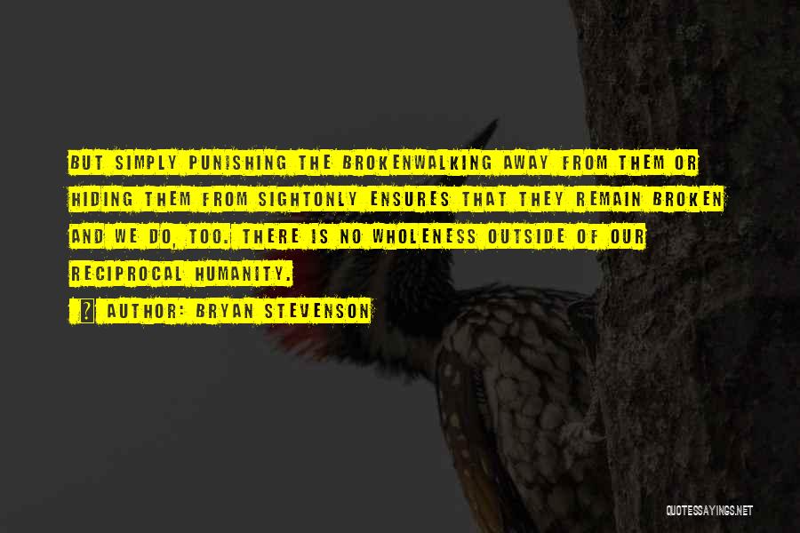 Bryan Stevenson Quotes: But Simply Punishing The Brokenwalking Away From Them Or Hiding Them From Sightonly Ensures That They Remain Broken And We