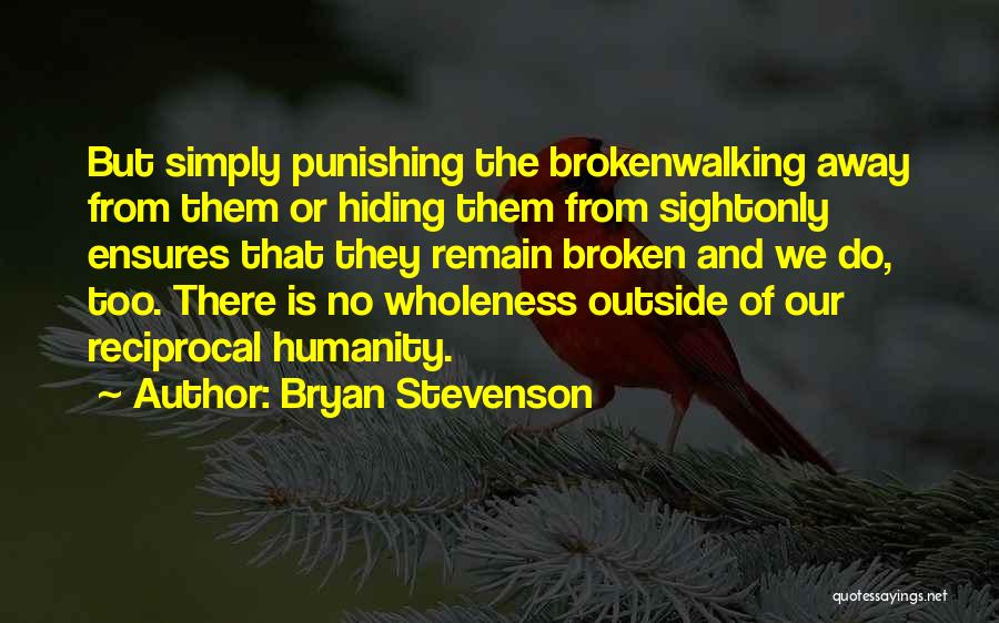 Bryan Stevenson Quotes: But Simply Punishing The Brokenwalking Away From Them Or Hiding Them From Sightonly Ensures That They Remain Broken And We