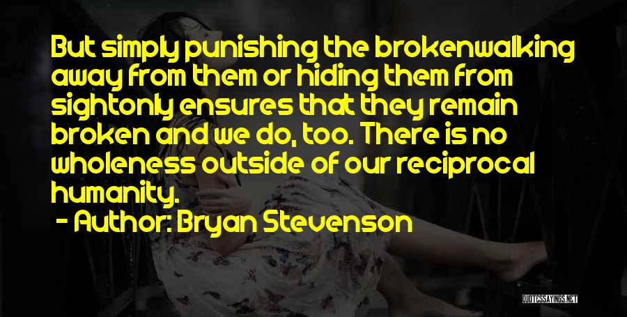 Bryan Stevenson Quotes: But Simply Punishing The Brokenwalking Away From Them Or Hiding Them From Sightonly Ensures That They Remain Broken And We