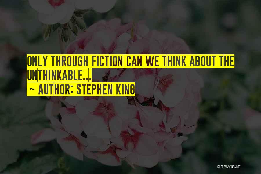 Stephen King Quotes: Only Through Fiction Can We Think About The Unthinkable...