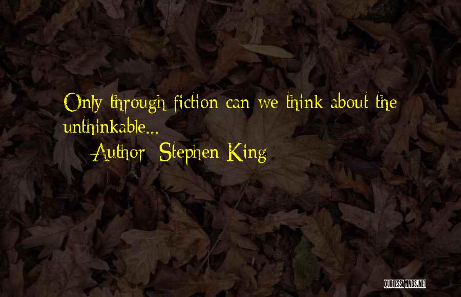 Stephen King Quotes: Only Through Fiction Can We Think About The Unthinkable...