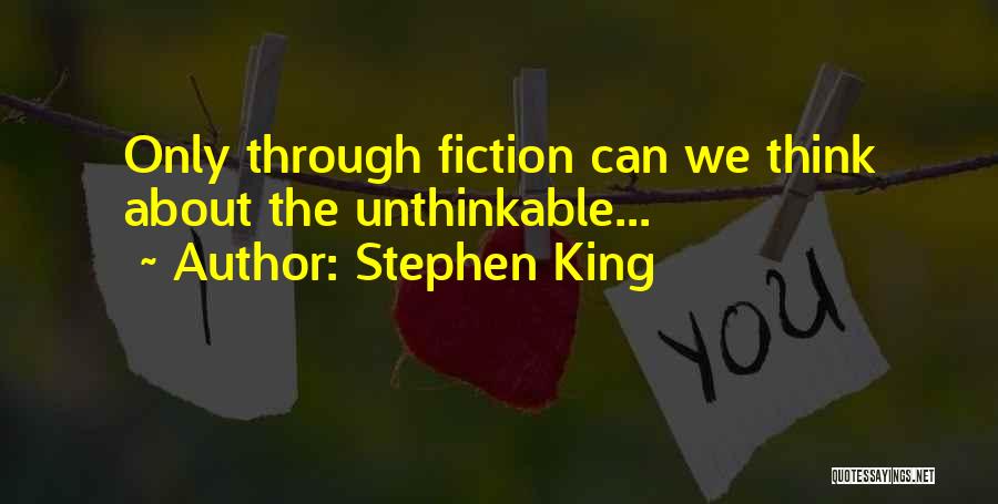 Stephen King Quotes: Only Through Fiction Can We Think About The Unthinkable...