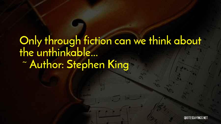 Stephen King Quotes: Only Through Fiction Can We Think About The Unthinkable...