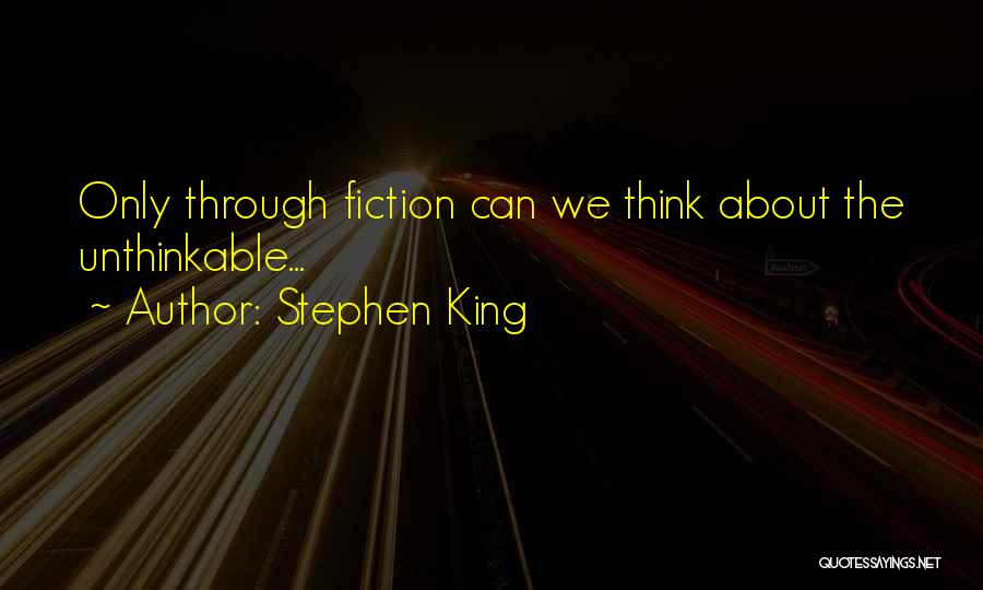 Stephen King Quotes: Only Through Fiction Can We Think About The Unthinkable...