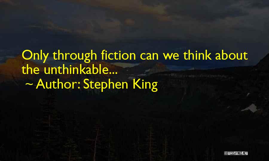 Stephen King Quotes: Only Through Fiction Can We Think About The Unthinkable...