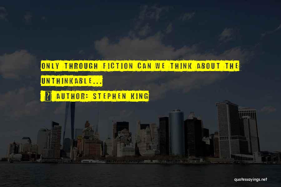 Stephen King Quotes: Only Through Fiction Can We Think About The Unthinkable...