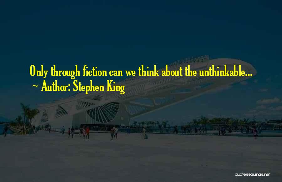 Stephen King Quotes: Only Through Fiction Can We Think About The Unthinkable...
