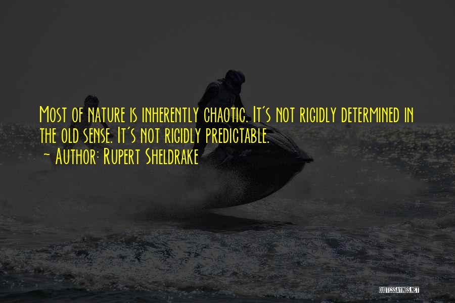 Rupert Sheldrake Quotes: Most Of Nature Is Inherently Chaotic. It's Not Rigidly Determined In The Old Sense. It's Not Rigidly Predictable.