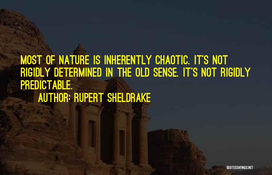 Rupert Sheldrake Quotes: Most Of Nature Is Inherently Chaotic. It's Not Rigidly Determined In The Old Sense. It's Not Rigidly Predictable.