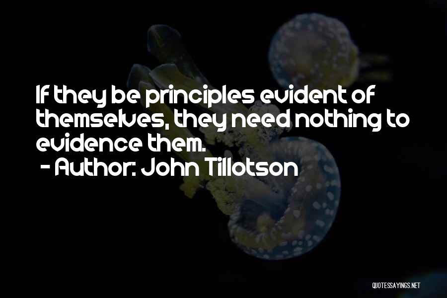 John Tillotson Quotes: If They Be Principles Evident Of Themselves, They Need Nothing To Evidence Them.