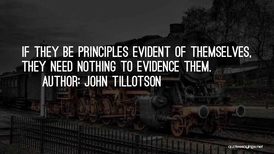 John Tillotson Quotes: If They Be Principles Evident Of Themselves, They Need Nothing To Evidence Them.