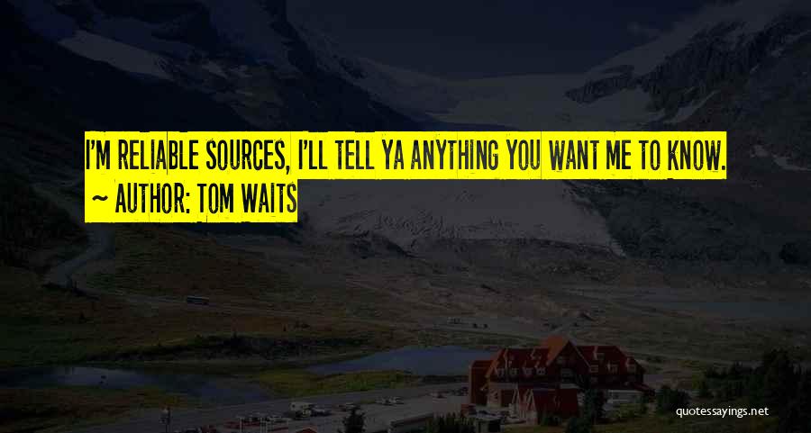 Tom Waits Quotes: I'm Reliable Sources, I'll Tell Ya Anything You Want Me To Know.