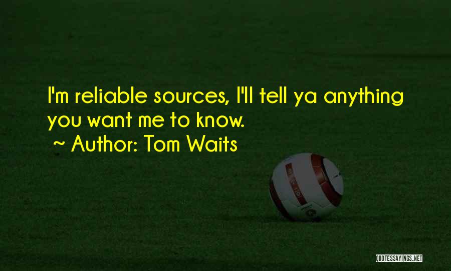 Tom Waits Quotes: I'm Reliable Sources, I'll Tell Ya Anything You Want Me To Know.