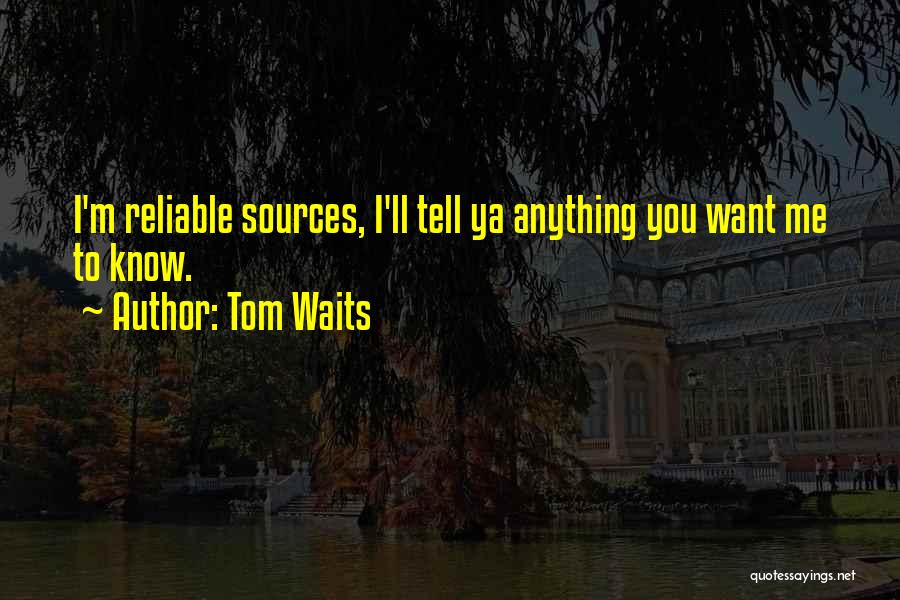 Tom Waits Quotes: I'm Reliable Sources, I'll Tell Ya Anything You Want Me To Know.