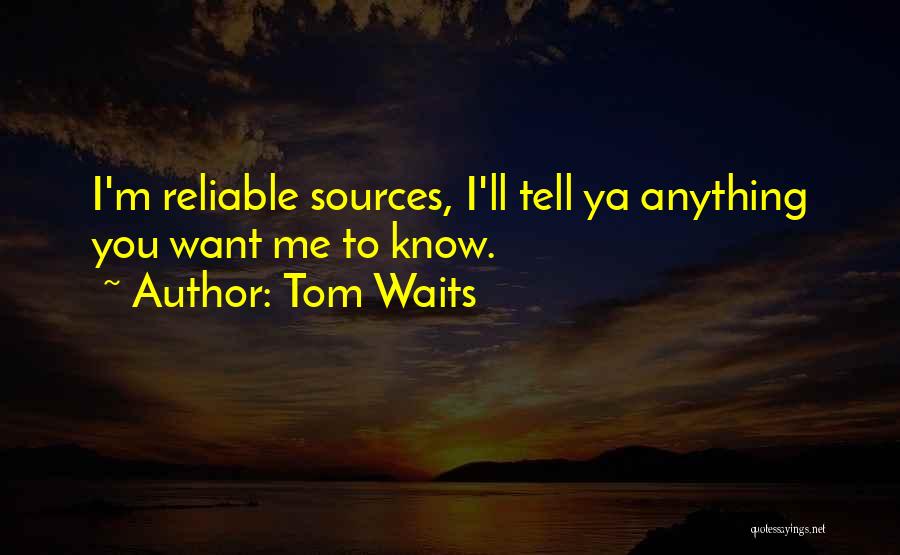 Tom Waits Quotes: I'm Reliable Sources, I'll Tell Ya Anything You Want Me To Know.