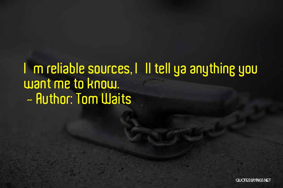 Tom Waits Quotes: I'm Reliable Sources, I'll Tell Ya Anything You Want Me To Know.