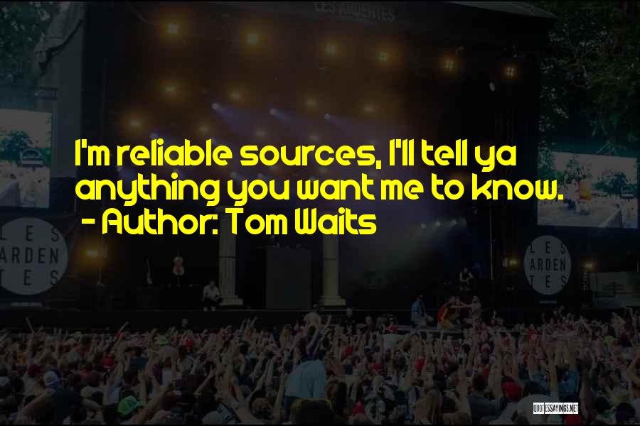 Tom Waits Quotes: I'm Reliable Sources, I'll Tell Ya Anything You Want Me To Know.