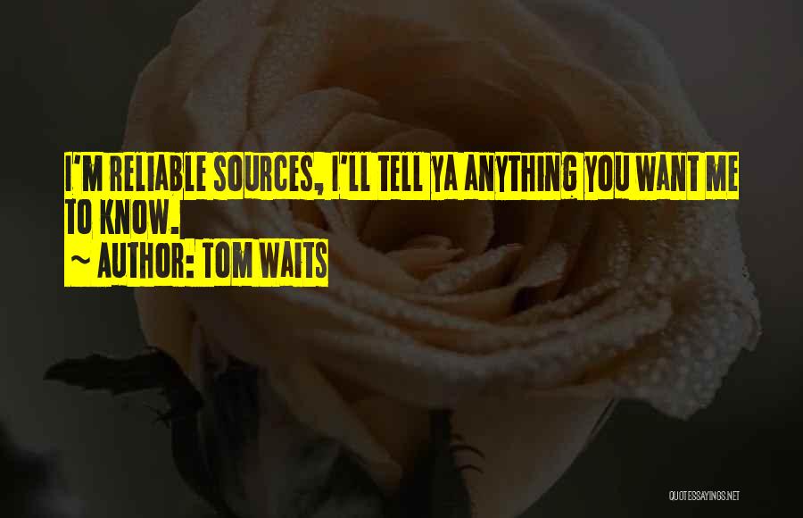 Tom Waits Quotes: I'm Reliable Sources, I'll Tell Ya Anything You Want Me To Know.