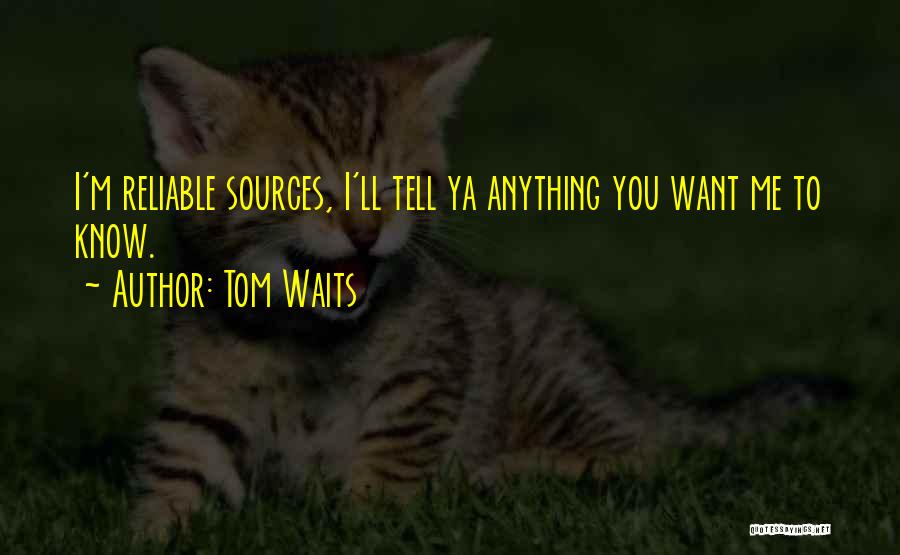 Tom Waits Quotes: I'm Reliable Sources, I'll Tell Ya Anything You Want Me To Know.