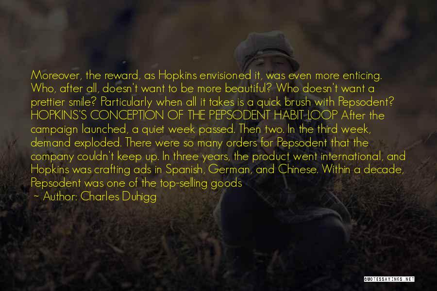 Charles Duhigg Quotes: Moreover, The Reward, As Hopkins Envisioned It, Was Even More Enticing. Who, After All, Doesn't Want To Be More Beautiful?