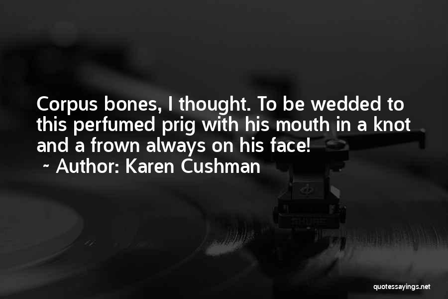 Karen Cushman Quotes: Corpus Bones, I Thought. To Be Wedded To This Perfumed Prig With His Mouth In A Knot And A Frown