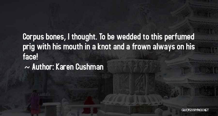 Karen Cushman Quotes: Corpus Bones, I Thought. To Be Wedded To This Perfumed Prig With His Mouth In A Knot And A Frown