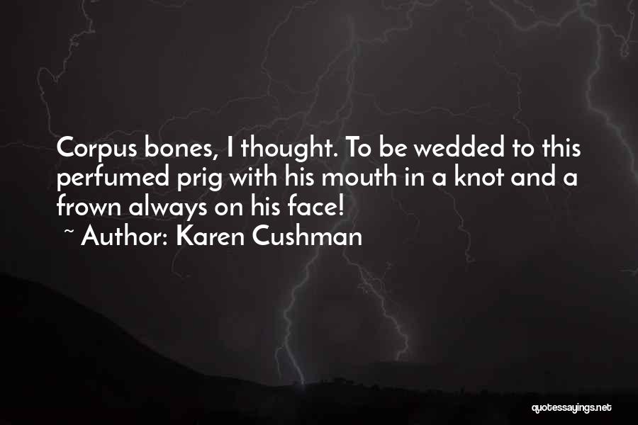 Karen Cushman Quotes: Corpus Bones, I Thought. To Be Wedded To This Perfumed Prig With His Mouth In A Knot And A Frown