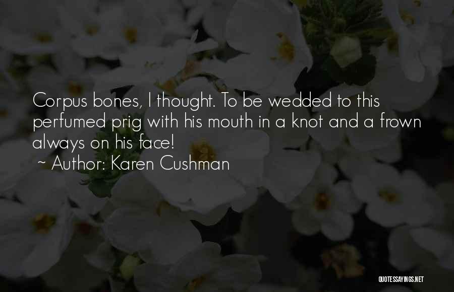 Karen Cushman Quotes: Corpus Bones, I Thought. To Be Wedded To This Perfumed Prig With His Mouth In A Knot And A Frown