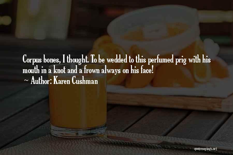 Karen Cushman Quotes: Corpus Bones, I Thought. To Be Wedded To This Perfumed Prig With His Mouth In A Knot And A Frown