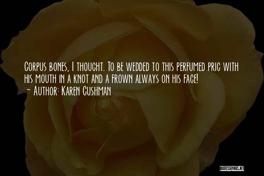 Karen Cushman Quotes: Corpus Bones, I Thought. To Be Wedded To This Perfumed Prig With His Mouth In A Knot And A Frown