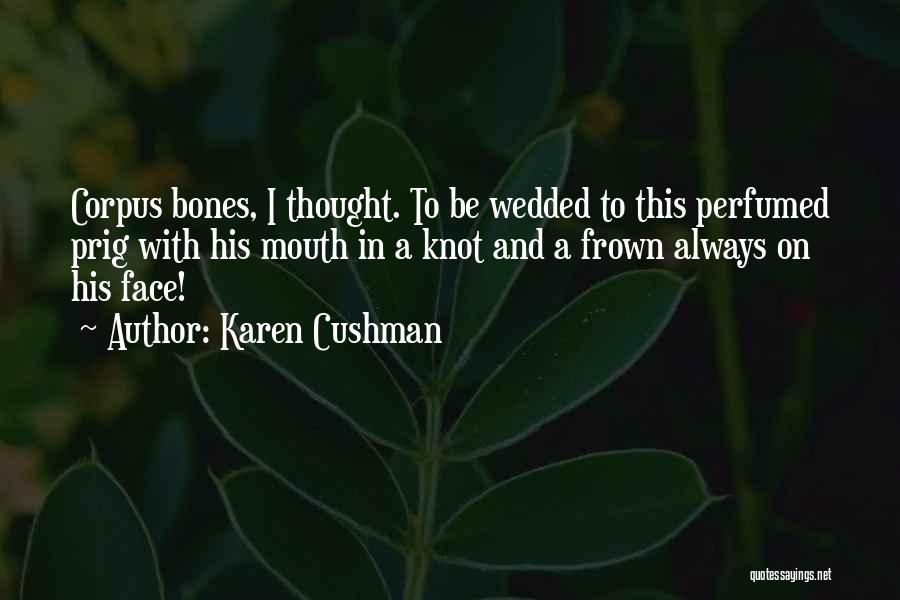 Karen Cushman Quotes: Corpus Bones, I Thought. To Be Wedded To This Perfumed Prig With His Mouth In A Knot And A Frown