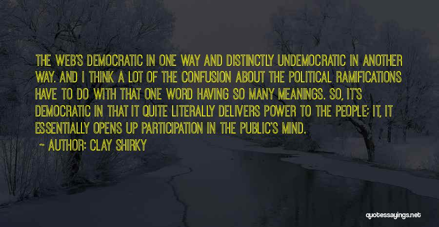 Clay Shirky Quotes: The Web's Democratic In One Way And Distinctly Undemocratic In Another Way. And I Think A Lot Of The Confusion