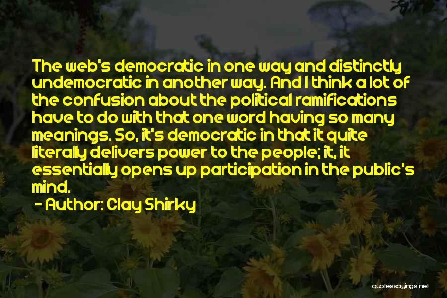 Clay Shirky Quotes: The Web's Democratic In One Way And Distinctly Undemocratic In Another Way. And I Think A Lot Of The Confusion