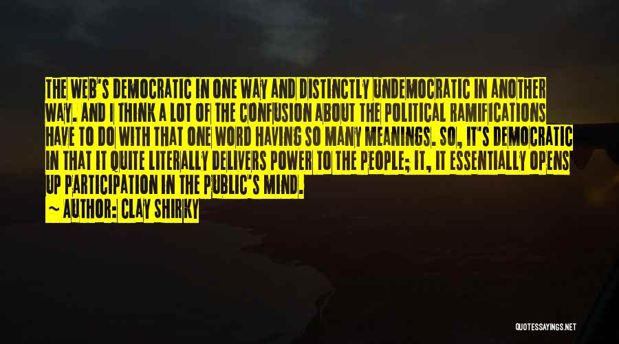 Clay Shirky Quotes: The Web's Democratic In One Way And Distinctly Undemocratic In Another Way. And I Think A Lot Of The Confusion