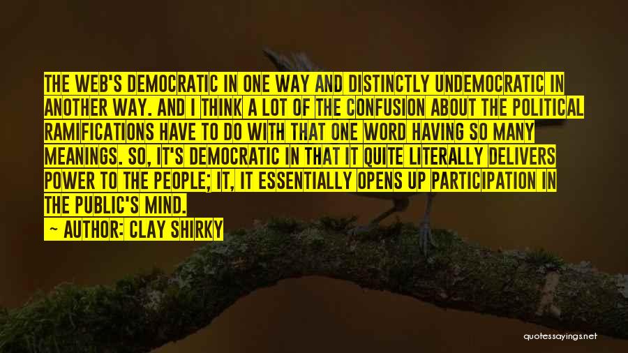 Clay Shirky Quotes: The Web's Democratic In One Way And Distinctly Undemocratic In Another Way. And I Think A Lot Of The Confusion