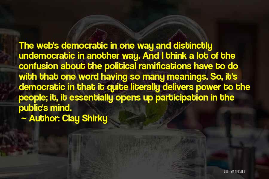 Clay Shirky Quotes: The Web's Democratic In One Way And Distinctly Undemocratic In Another Way. And I Think A Lot Of The Confusion