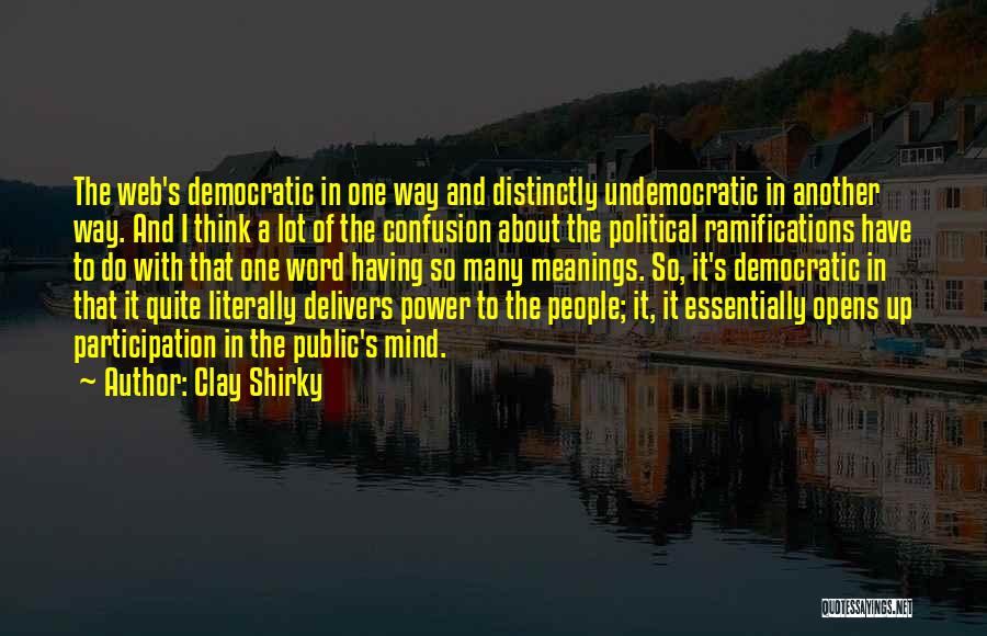 Clay Shirky Quotes: The Web's Democratic In One Way And Distinctly Undemocratic In Another Way. And I Think A Lot Of The Confusion