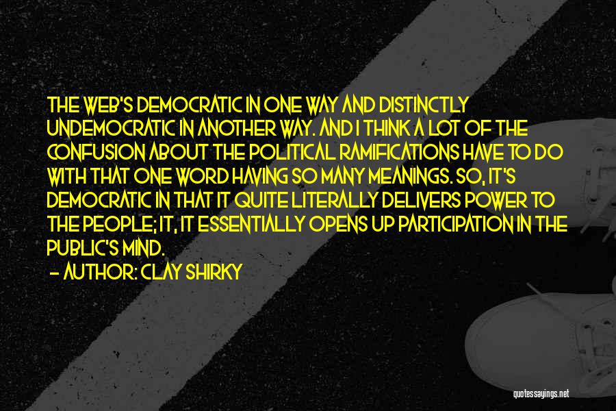 Clay Shirky Quotes: The Web's Democratic In One Way And Distinctly Undemocratic In Another Way. And I Think A Lot Of The Confusion