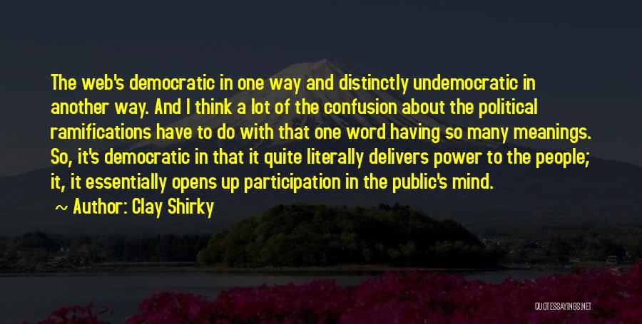 Clay Shirky Quotes: The Web's Democratic In One Way And Distinctly Undemocratic In Another Way. And I Think A Lot Of The Confusion