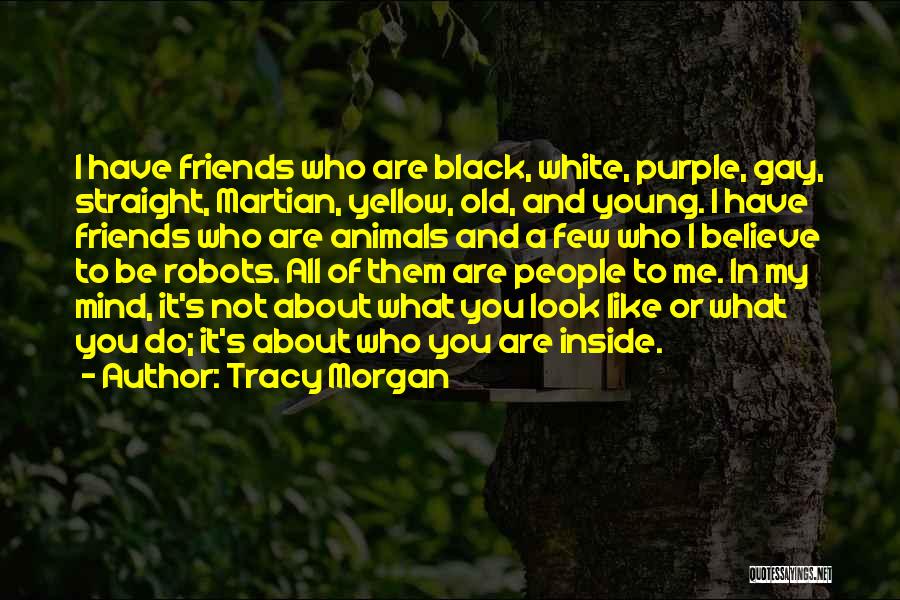 Tracy Morgan Quotes: I Have Friends Who Are Black, White, Purple, Gay, Straight, Martian, Yellow, Old, And Young. I Have Friends Who Are